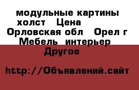 модульные картины холст › Цена ­ 1 000 - Орловская обл., Орел г. Мебель, интерьер » Другое   